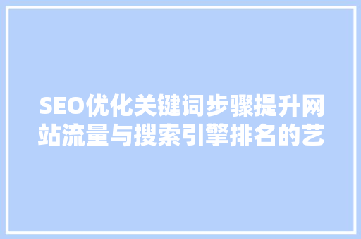 SEO优化关键词步骤提升网站流量与搜索引擎排名的艺术