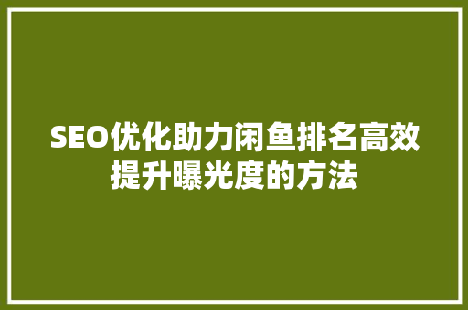 SEO优化助力闲鱼排名高效提升曝光度的方法