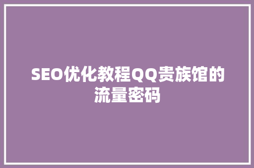 SEO优化教程QQ贵族馆的流量密码