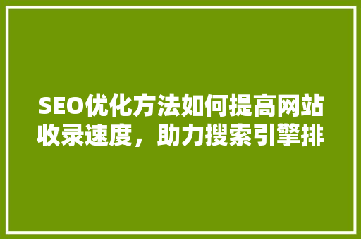 SEO优化方法如何提高网站收录速度，助力搜索引擎排名提升