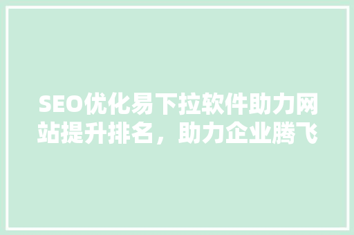 SEO优化易下拉软件助力网站提升排名，助力企业腾飞