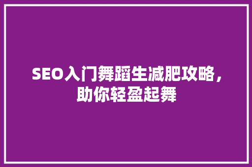 SEO入门舞蹈生减肥攻略，助你轻盈起舞