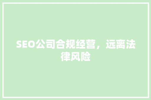 SEO公司合规经营，远离法律风险