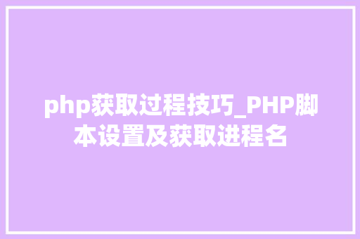 php获取过程技巧_PHP脚本设置及获取进程名