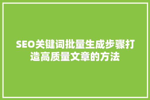 SEO关键词批量生成步骤打造高质量文章的方法