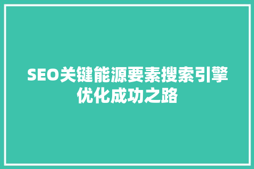 SEO关键能源要素搜索引擎优化成功之路