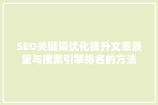 SEO关键词优化提升文章质量与搜索引擎排名的方法