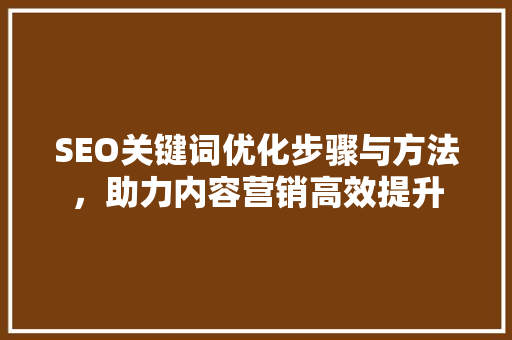 SEO关键词优化步骤与方法，助力内容营销高效提升