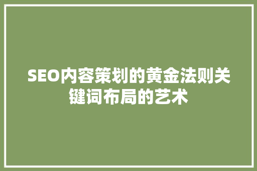 SEO内容策划的黄金法则关键词布局的艺术