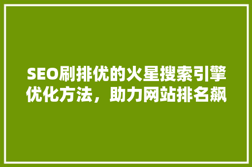 SEO刷排优的火星搜索引擎优化方法，助力网站排名飙升