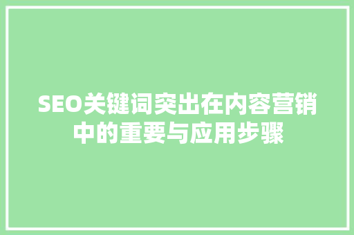 SEO关键词突出在内容营销中的重要与应用步骤