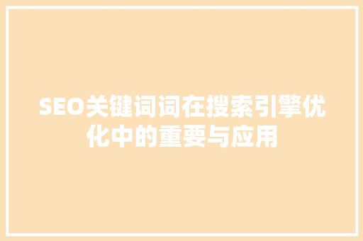 SEO关键词词在搜索引擎优化中的重要与应用