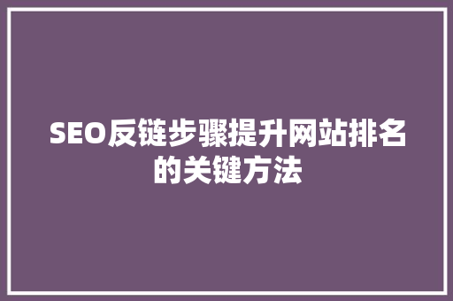 SEO反链步骤提升网站排名的关键方法