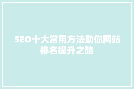 SEO十大常用方法助你网站排名提升之路
