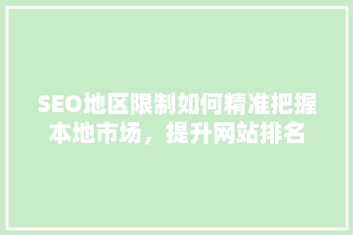 SEO地区限制如何精准把握本地市场，提升网站排名
