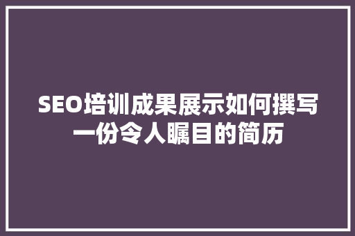 SEO培训成果展示如何撰写一份令人瞩目的简历