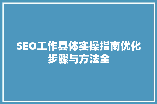 SEO工作具体实操指南优化步骤与方法全
