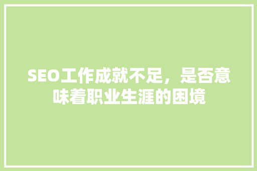 SEO工作成就不足，是否意味着职业生涯的困境