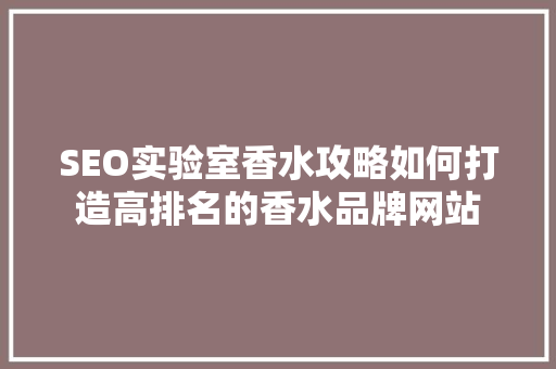 SEO实验室香水攻略如何打造高排名的香水品牌网站