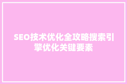 SEO技术优化全攻略搜索引擎优化关键要素