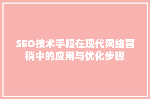 SEO技术手段在现代网络营销中的应用与优化步骤