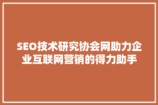 SEO技术研究协会网助力企业互联网营销的得力助手