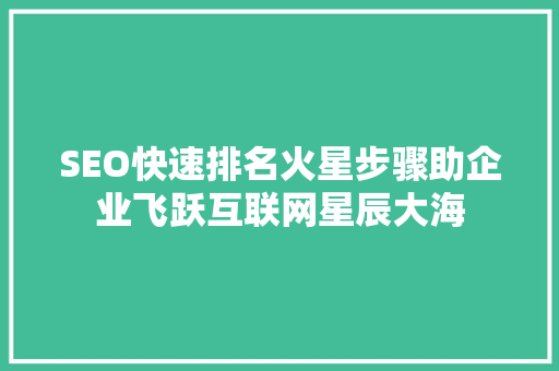 SEO快速排名火星步骤助企业飞跃互联网星辰大海
