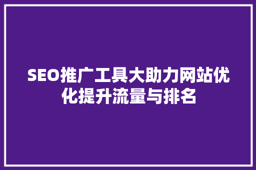 SEO推广工具大助力网站优化提升流量与排名