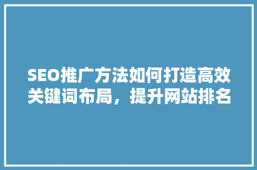 SEO推广方法如何打造高效关键词布局，提升网站排名