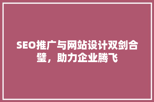 SEO推广与网站设计双剑合璧，助力企业腾飞