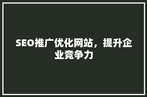 SEO推广优化网站，提升企业竞争力