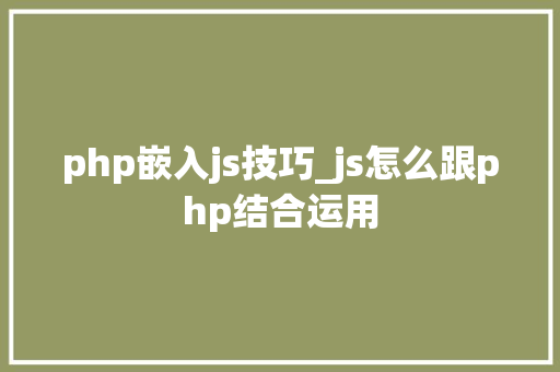php嵌入js技巧_js怎么跟php结合运用