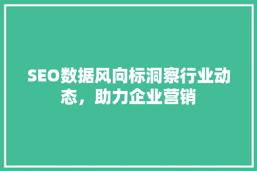 SEO数据风向标洞察行业动态，助力企业营销