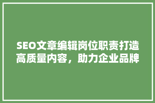 SEO文章编辑岗位职责打造高质量内容，助力企业品牌腾飞