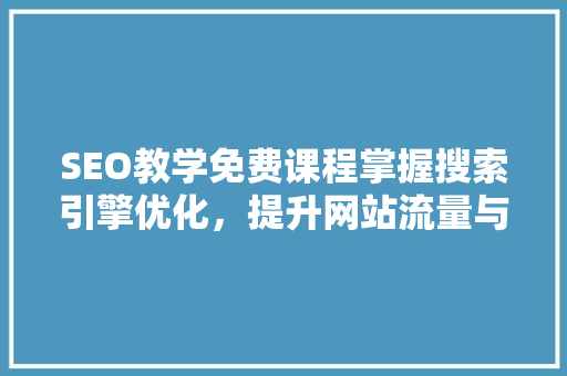 SEO教学免费课程掌握搜索引擎优化，提升网站流量与排名