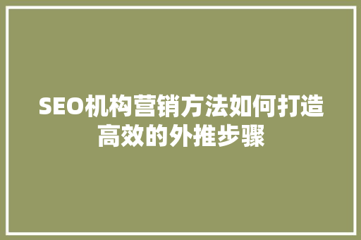 SEO机构营销方法如何打造高效的外推步骤