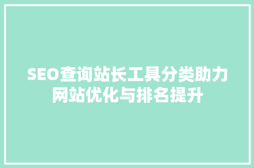 SEO查询站长工具分类助力网站优化与排名提升
