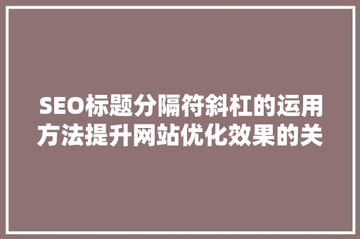SEO标题分隔符斜杠的运用方法提升网站优化效果的关键