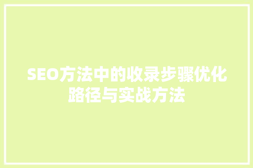 SEO方法中的收录步骤优化路径与实战方法