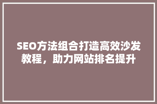 SEO方法组合打造高效沙发教程，助力网站排名提升