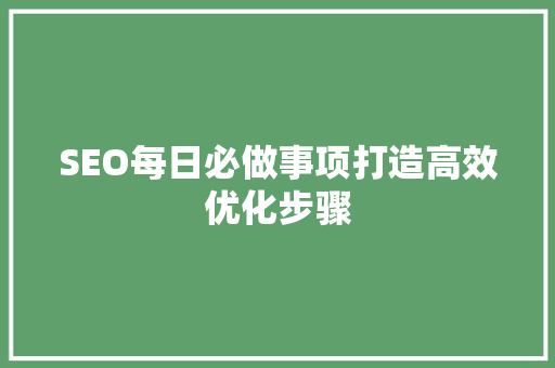 SEO每日必做事项打造高效优化步骤