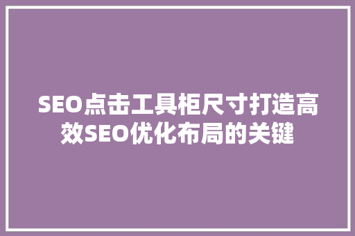 SEO点击工具柜尺寸打造高效SEO优化布局的关键
