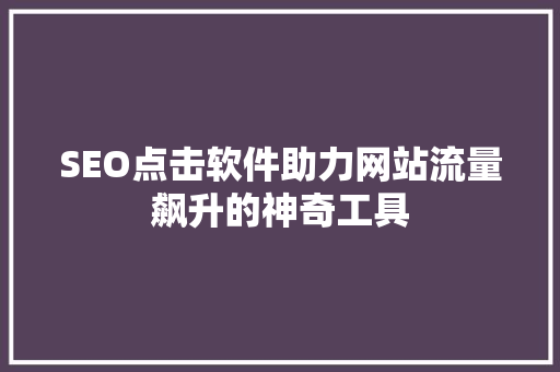 SEO点击软件助力网站流量飙升的神奇工具