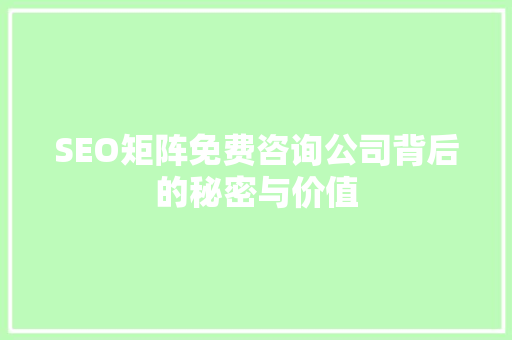 SEO矩阵免费咨询公司背后的秘密与价值