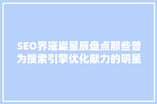 SEO界璀璨星辰盘点那些曾为搜索引擎优化献力的明星们