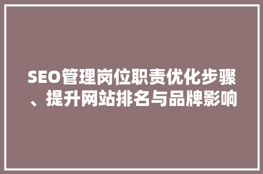 SEO管理岗位职责优化步骤、提升网站排名与品牌影响力的关键角色