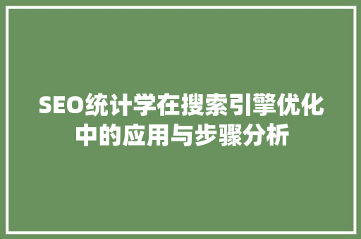 SEO统计学在搜索引擎优化中的应用与步骤分析
