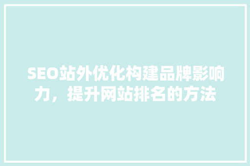 SEO站外优化构建品牌影响力，提升网站排名的方法