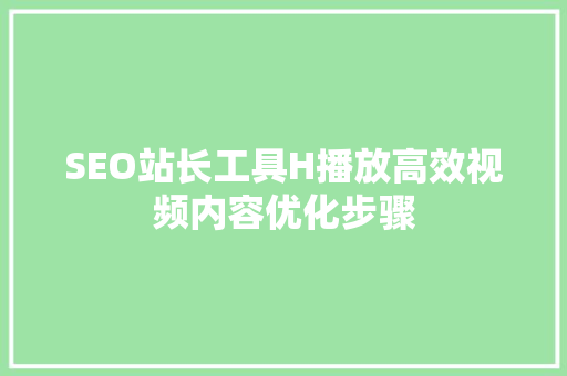 SEO站长工具H播放高效视频内容优化步骤