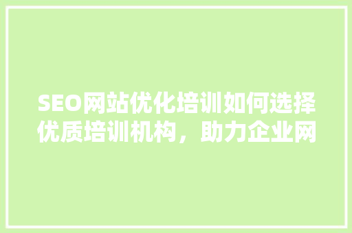 SEO网站优化培训如何选择优质培训机构，助力企业网络营销